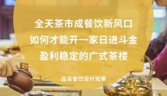 全天茶市成餐飲新風(fēng)口，如何才能開(kāi)一家日進(jìn)斗金，盈利穩(wěn)定的廣式茶樓?